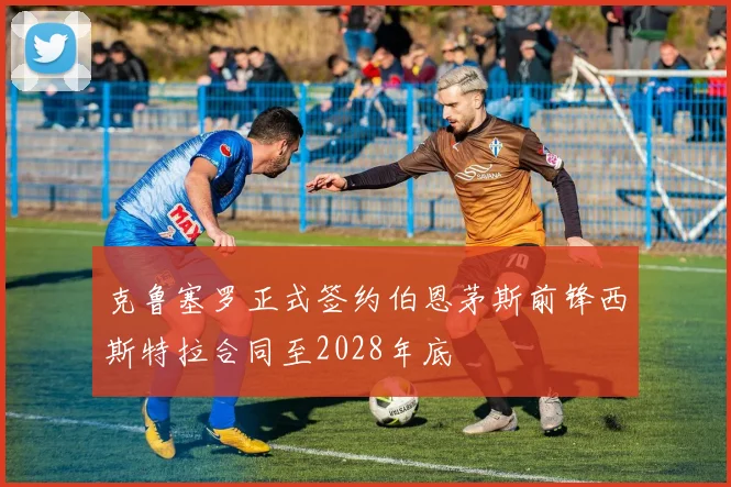 克鲁塞罗正式签约伯恩茅斯前锋西斯特拉合同至2028年底