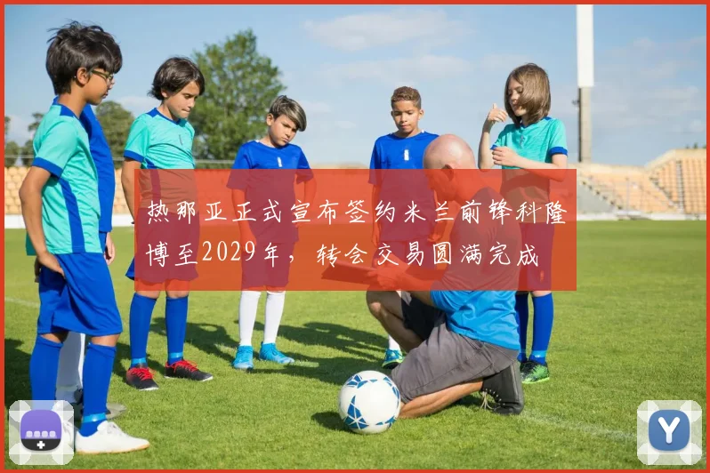 热那亚正式宣布签约米兰前锋科隆博至2029年，转会交易圆满完成