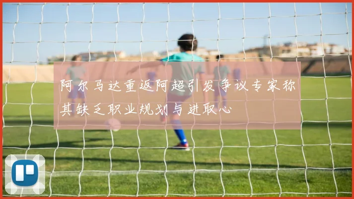 阿尔马达重返阿超引发争议专家称其缺乏职业规划与进取心