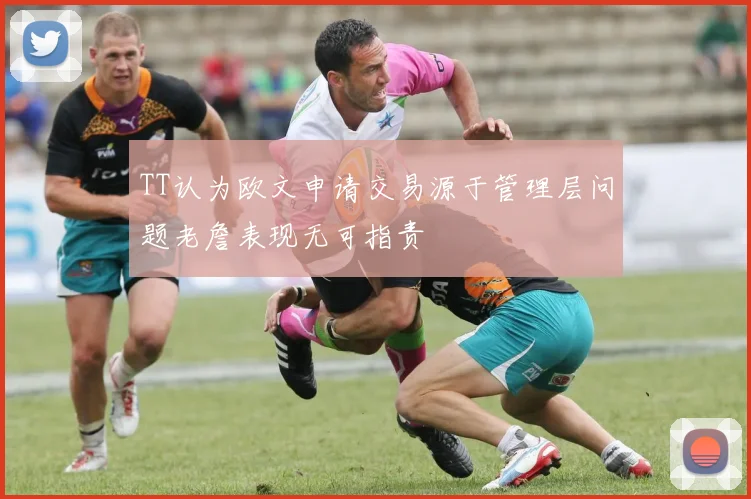 TT认为欧文申请交易源于管理层问题老詹表现无可指责