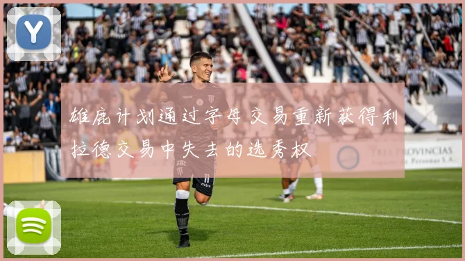 雄鹿计划通过字母交易重新获得利拉德交易中失去的选秀权