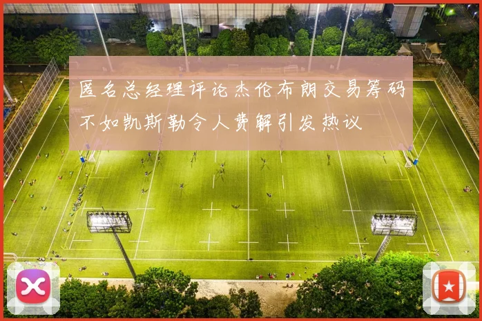 匿名总经理评论杰伦布朗交易筹码不如凯斯勒令人费解引发热议