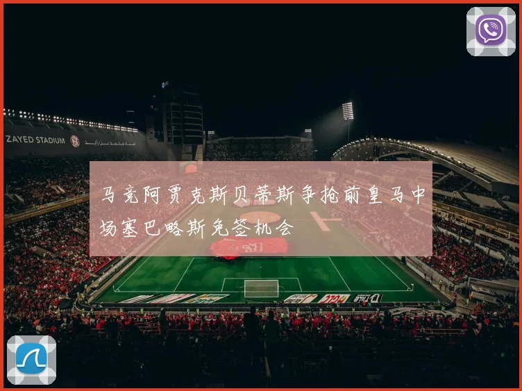 马竞阿贾克斯贝蒂斯争抢前皇马中场塞巴略斯免签机会