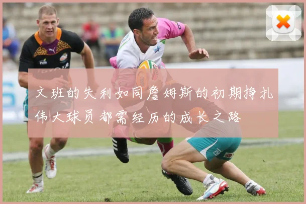 文班的失利如同詹姆斯的初期挣扎伟大球员都需经历的成长之路